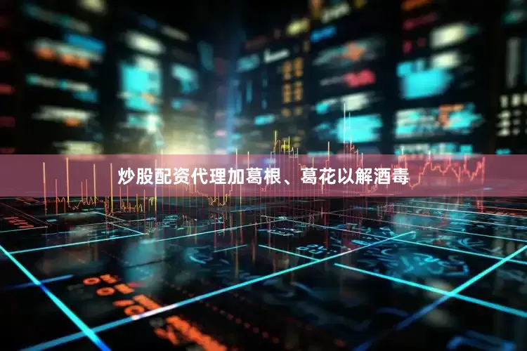 炒股配资代理加葛根、葛花以解酒毒