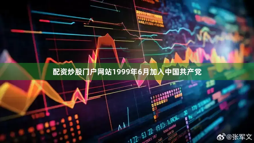 配资炒股门户网站1999年6月加入中国共产党