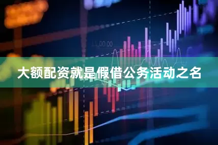 大额配资就是假借公务活动之名