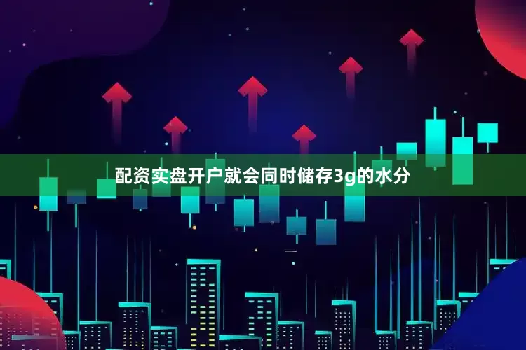 配资实盘开户就会同时储存3g的水分