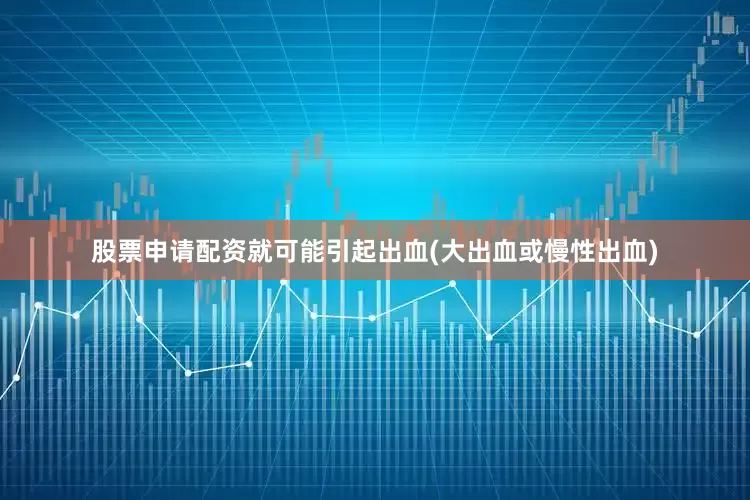 股票申请配资就可能引起出血(大出血或慢性出血)