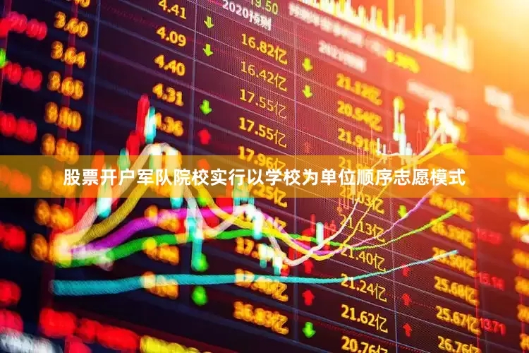 股票开户　　军队院校实行以学校为单位顺序志愿模式