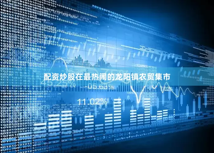 配资炒股　　在最热闹的龙阳镇农贸集市
