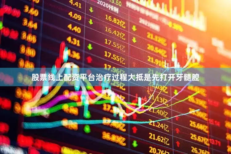 股票线上配资平台治疗过程大抵是先打开牙髓腔