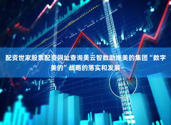 配资世家股票配资网址查询美云智数助推美的集团“数字美的”战略的落实和发展