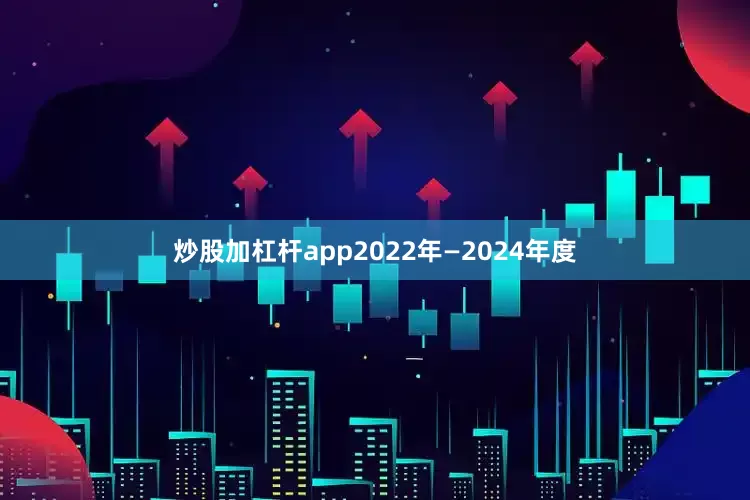 炒股加杠杆app2022年—2024年度