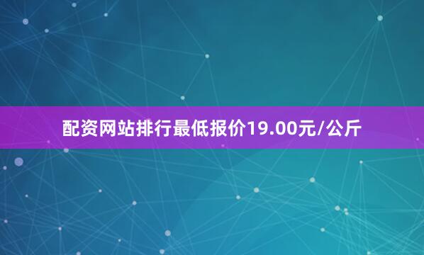 配资网站排行最低报价19.00元/公斤