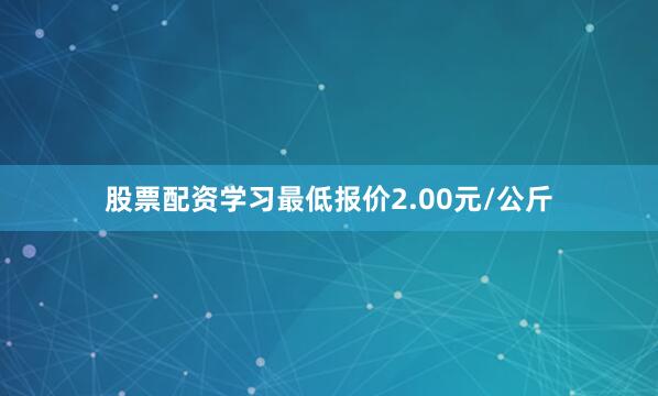股票配资学习最低报价2.00元/公斤