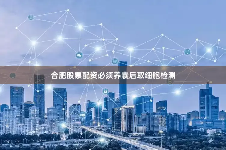 合肥股票配资必须养囊后取细胞检测