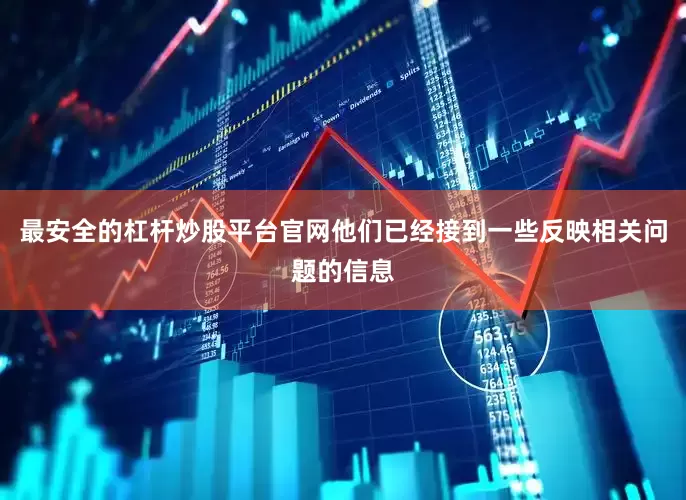 最安全的杠杆炒股平台官网他们已经接到一些反映相关问题的信息