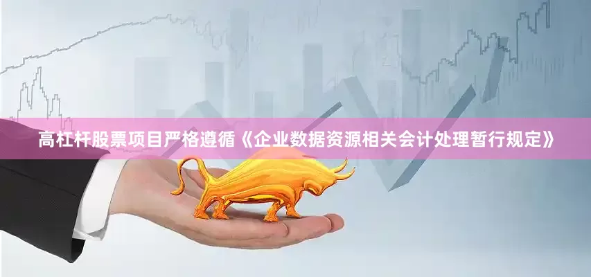 高杠杆股票项目严格遵循《企业数据资源相关会计处理暂行规定》