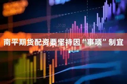 南平期货配资要坚持因“事项”制宜