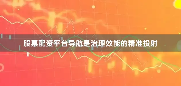 股票配资平台导航是治理效能的精准投射