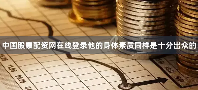 中国股票配资网在线登录他的身体素质同样是十分出众的