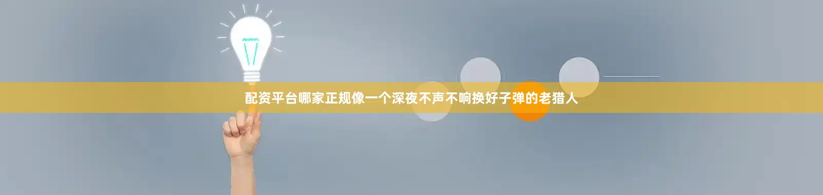配资平台哪家正规像一个深夜不声不响换好子弹的老猎人