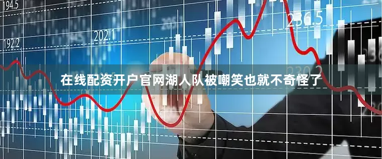 在线配资开户官网湖人队被嘲笑也就不奇怪了
