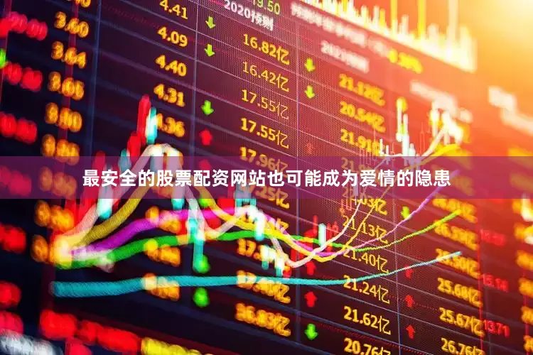 最安全的股票配资网站也可能成为爱情的隐患