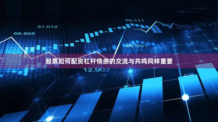 股票如何配资杠杆情感的交流与共鸣同样重要
