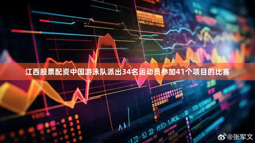 江西股票配资中国游泳队派出34名运动员参加41个项目的比赛