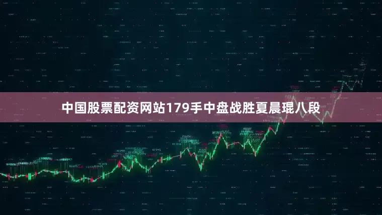 中国股票配资网站179手中盘战胜夏晨琨八段