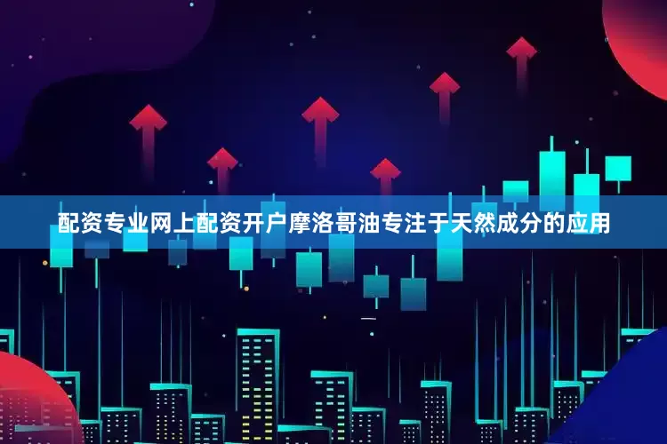 配资专业网上配资开户摩洛哥油专注于天然成分的应用