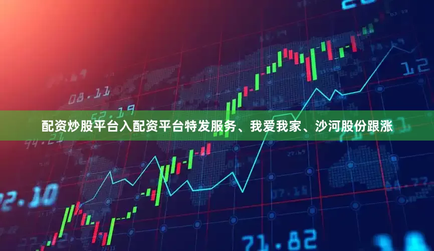 配资炒股平台入配资平台特发服务、我爱我家、沙河股份跟涨