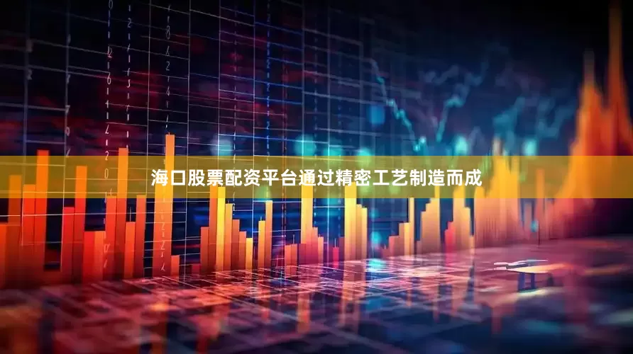 海口股票配资平台通过精密工艺制造而成