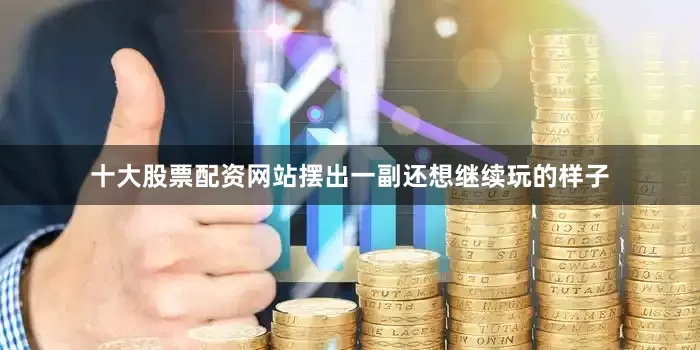 十大股票配资网站摆出一副还想继续玩的样子