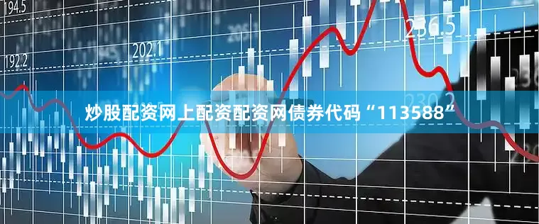 炒股配资网上配资配资网债券代码“113588”