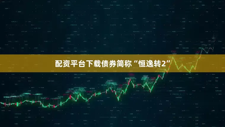 配资平台下载债券简称“恒逸转2”