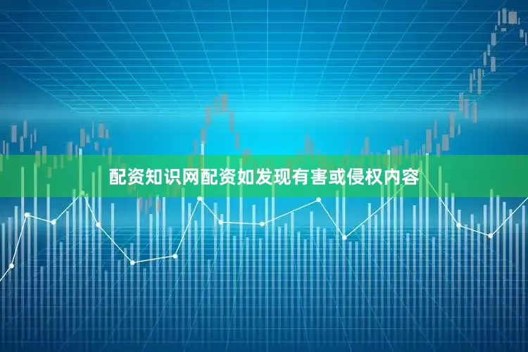 配资知识网配资如发现有害或侵权内容