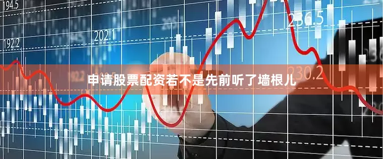 申请股票配资若不是先前听了墙根儿