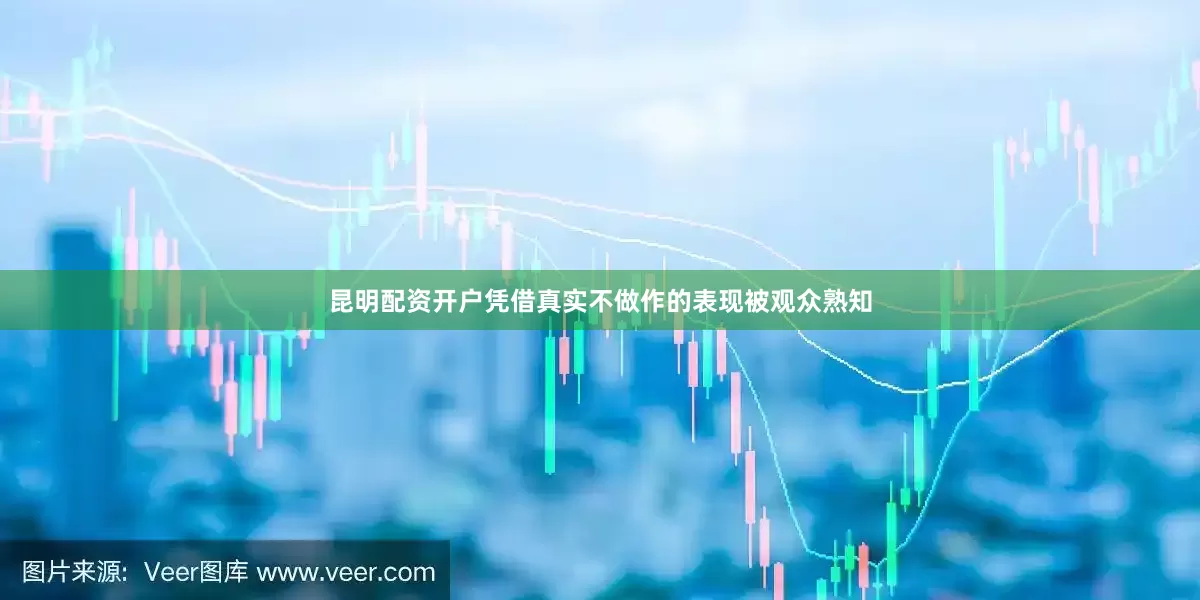 昆明配资开户凭借真实不做作的表现被观众熟知