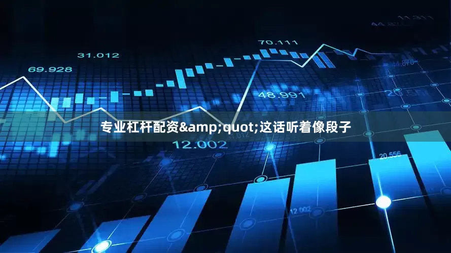 专业杠杆配资&quot;这话听着像段子