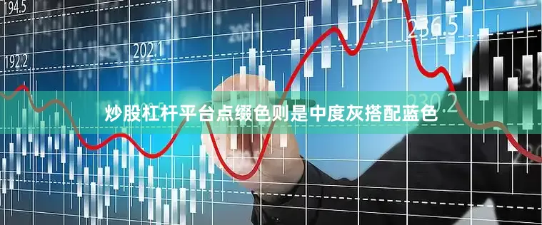 炒股杠杆平台点缀色则是中度灰搭配蓝色