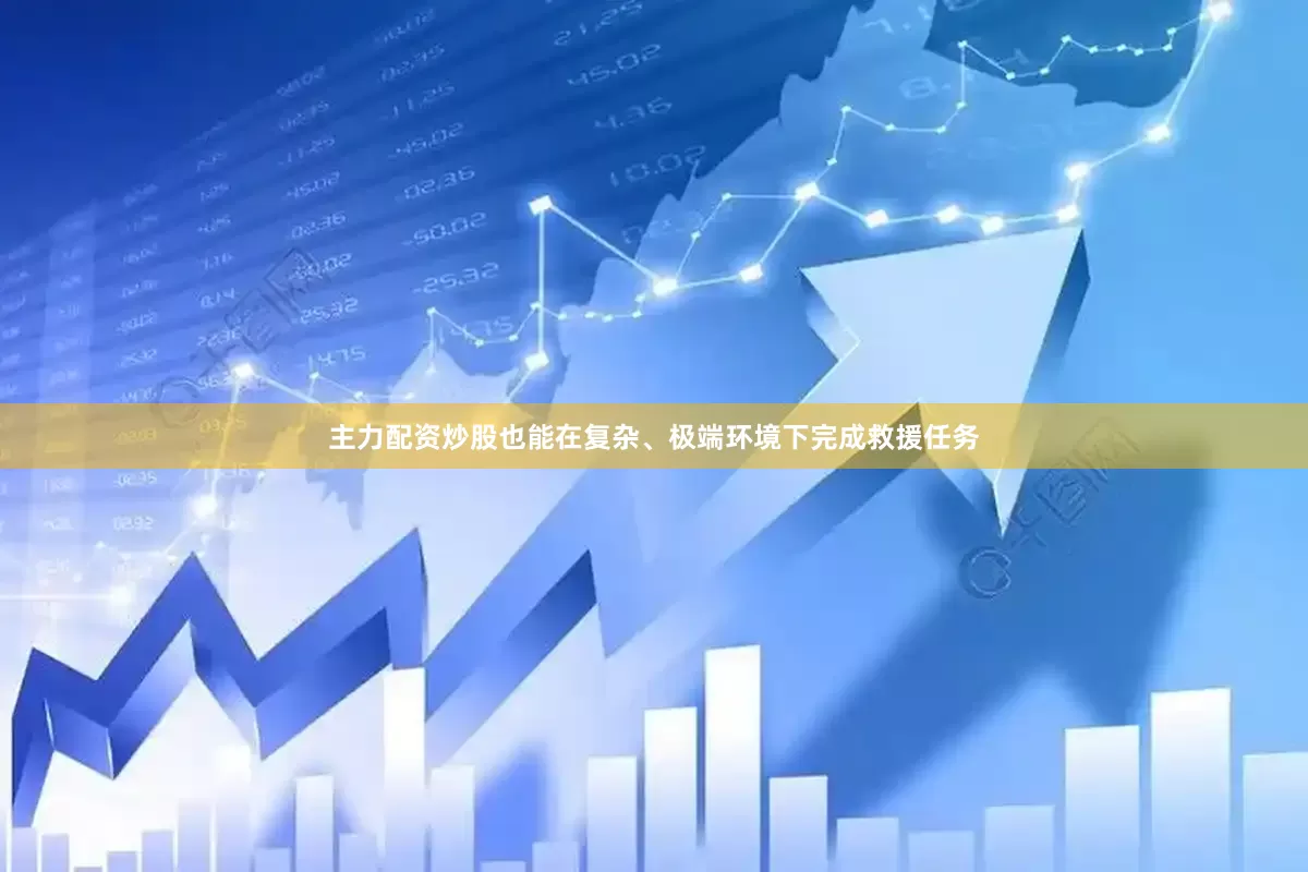主力配资炒股也能在复杂、极端环境下完成救援任务