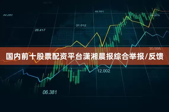 国内前十股票配资平台潇湘晨报综合举报/反馈