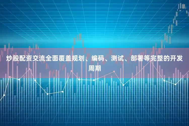炒股配资交流全面覆盖规划、编码、测试、部署等完整的开发周期