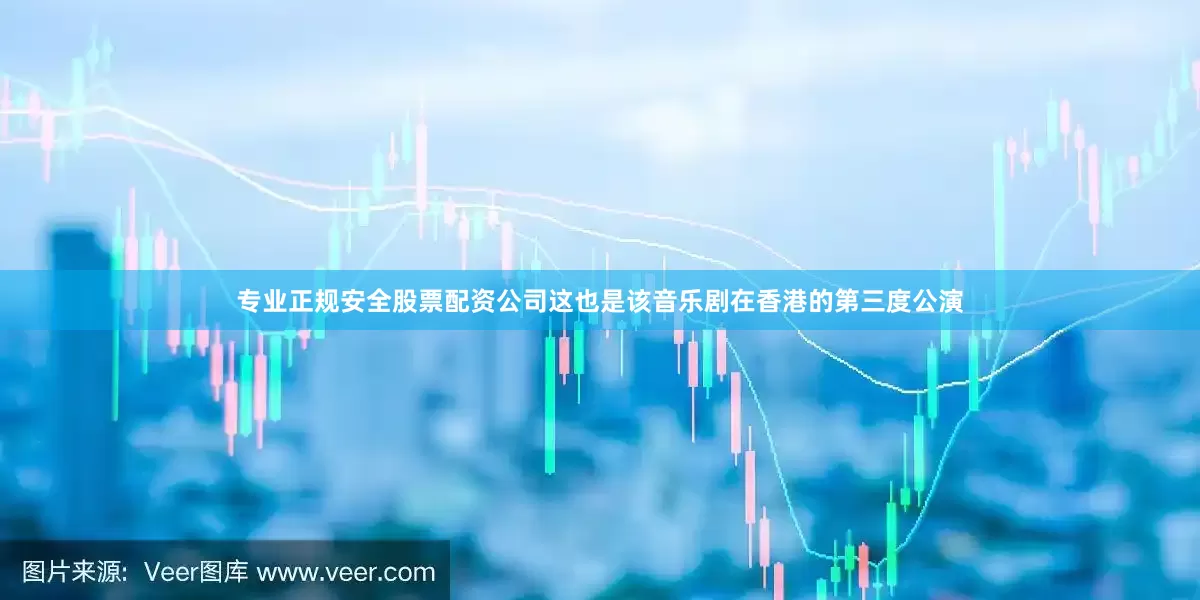 专业正规安全股票配资公司这也是该音乐剧在香港的第三度公演