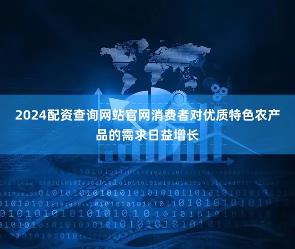 2024配资查询网站官网消费者对优质特色农产品的需求日益增长
