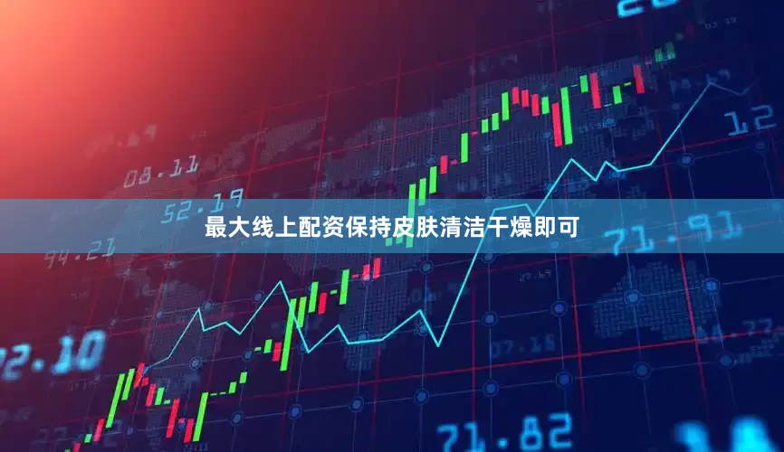 最大线上配资保持皮肤清洁干燥即可