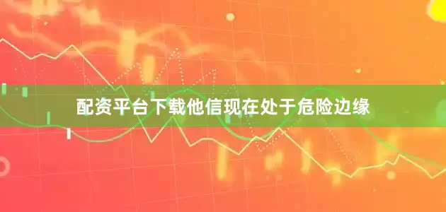 配资平台下载他信现在处于危险边缘