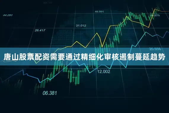 唐山股票配资需要通过精细化审核遏制蔓延趋势