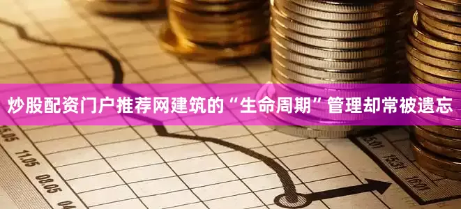炒股配资门户推荐网建筑的“生命周期”管理却常被遗忘