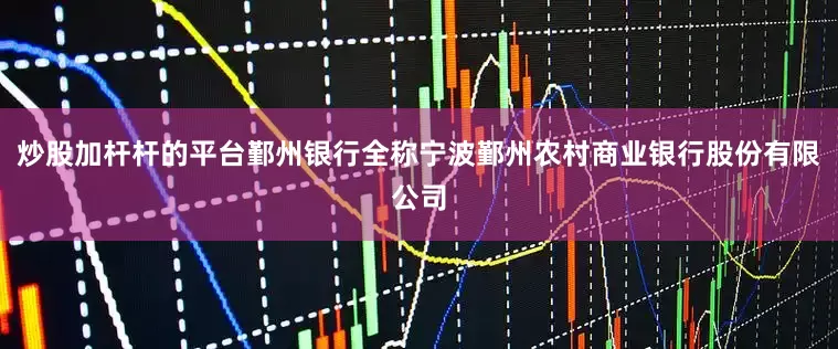 炒股加杆杆的平台鄞州银行全称宁波鄞州农村商业银行股份有限公司
