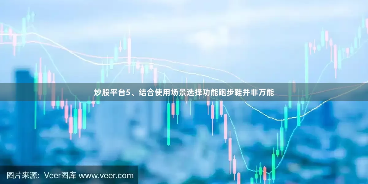 炒股平台5、结合使用场景选择功能跑步鞋并非万能